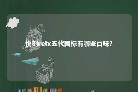 悦刻relx五代国标有哪些口味？ 